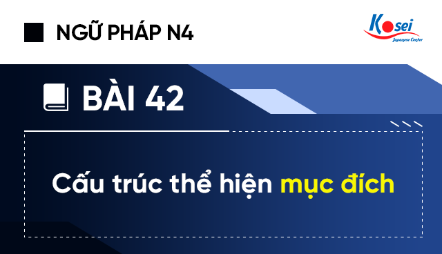 Ngữ Pháp Tiếng Nhật N4 - Bài 42: Cấu Trúc Thể Hiện Mục Đích
